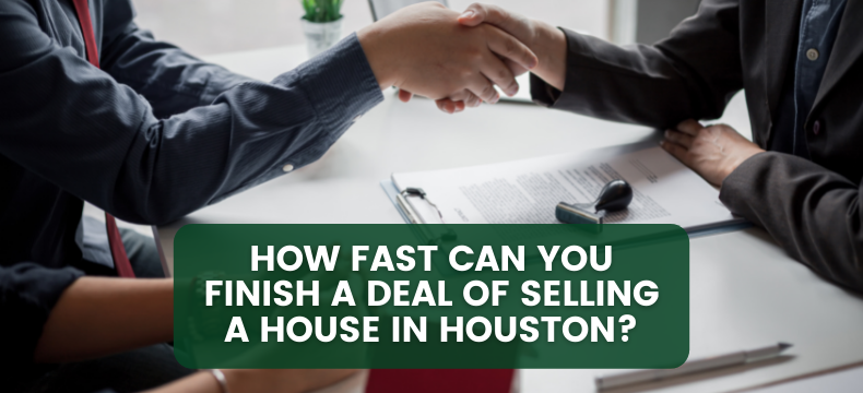 How Fast Can You Finish A Deal Of Selling A House In Houston? 
